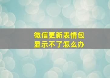 微信更新表情包显示不了怎么办