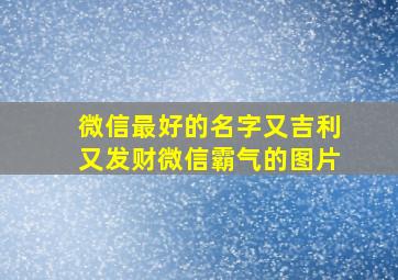 微信最好的名字又吉利又发财微信霸气的图片