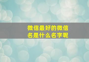 微信最好的微信名是什么名字呢