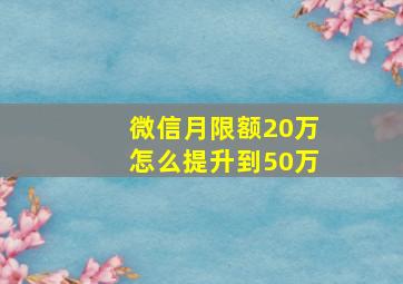 微信月限额20万怎么提升到50万