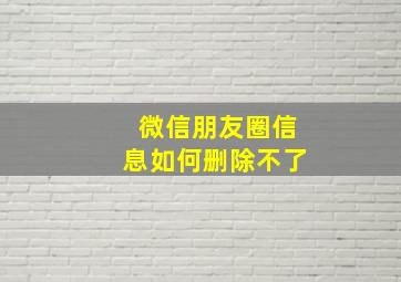 微信朋友圈信息如何删除不了