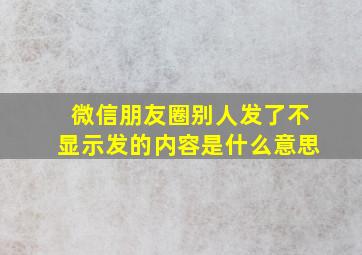 微信朋友圈别人发了不显示发的内容是什么意思