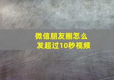 微信朋友圈怎么发超过10秒视频