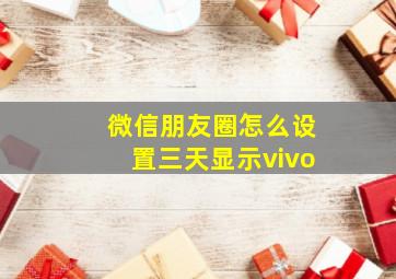 微信朋友圈怎么设置三天显示vivo