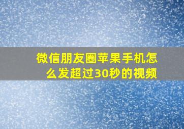 微信朋友圈苹果手机怎么发超过30秒的视频