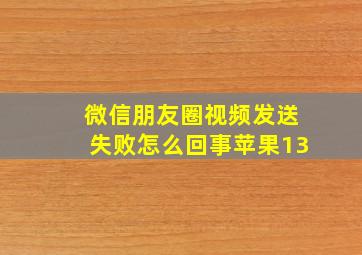 微信朋友圈视频发送失败怎么回事苹果13