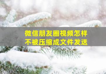 微信朋友圈视频怎样不被压缩成文件发送