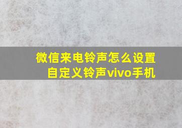 微信来电铃声怎么设置自定义铃声vivo手机