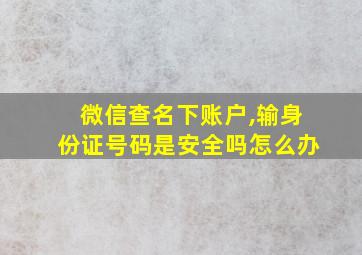 微信查名下账户,输身份证号码是安全吗怎么办