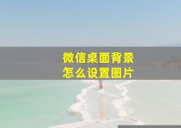 微信桌面背景怎么设置图片