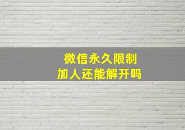 微信永久限制加人还能解开吗