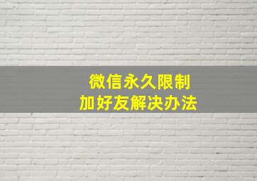 微信永久限制加好友解决办法