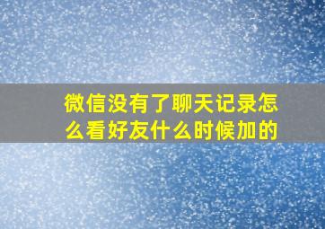 微信没有了聊天记录怎么看好友什么时候加的