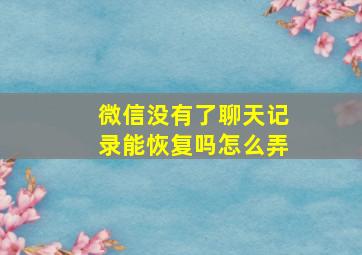 微信没有了聊天记录能恢复吗怎么弄