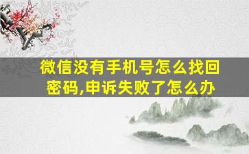 微信没有手机号怎么找回密码,申诉失败了怎么办