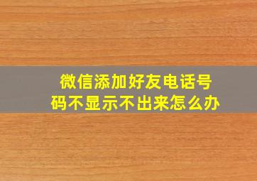 微信添加好友电话号码不显示不出来怎么办