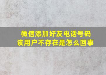 微信添加好友电话号码该用户不存在是怎么回事