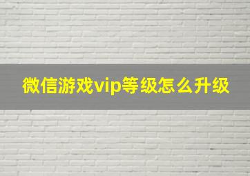 微信游戏vip等级怎么升级