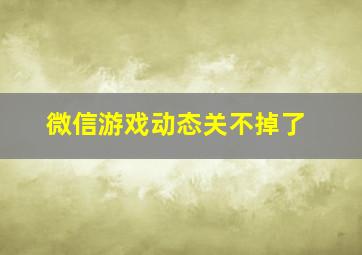 微信游戏动态关不掉了