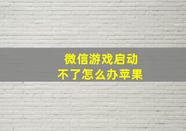 微信游戏启动不了怎么办苹果