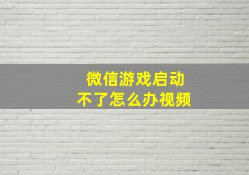 微信游戏启动不了怎么办视频