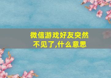 微信游戏好友突然不见了,什么意思