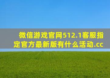 微信游戏官网512.1客服指定官方最新版有什么活动.cc