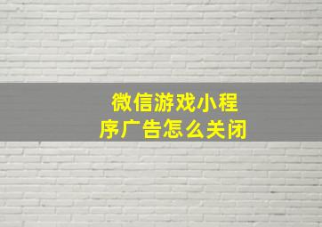 微信游戏小程序广告怎么关闭