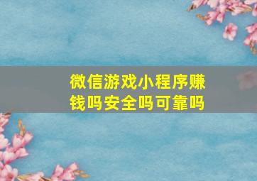 微信游戏小程序赚钱吗安全吗可靠吗