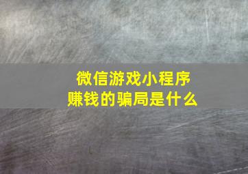 微信游戏小程序赚钱的骗局是什么