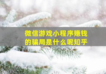 微信游戏小程序赚钱的骗局是什么呢知乎