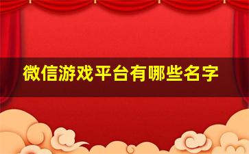 微信游戏平台有哪些名字