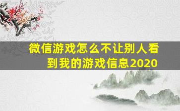 微信游戏怎么不让别人看到我的游戏信息2020