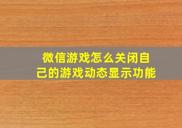 微信游戏怎么关闭自己的游戏动态显示功能