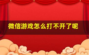 微信游戏怎么打不开了呢