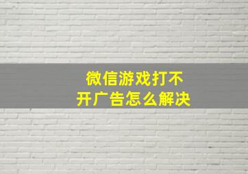 微信游戏打不开广告怎么解决