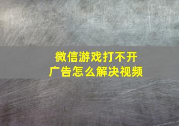 微信游戏打不开广告怎么解决视频