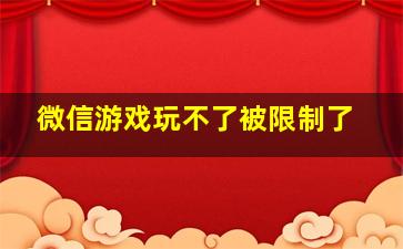 微信游戏玩不了被限制了