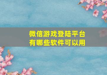 微信游戏登陆平台有哪些软件可以用