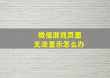 微信游戏页面无法显示怎么办