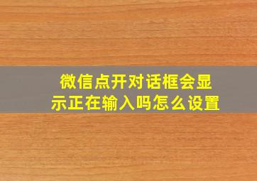 微信点开对话框会显示正在输入吗怎么设置