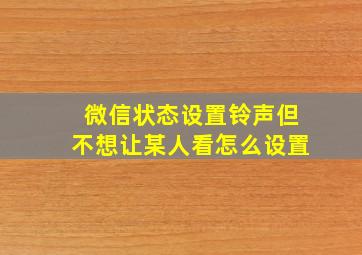 微信状态设置铃声但不想让某人看怎么设置