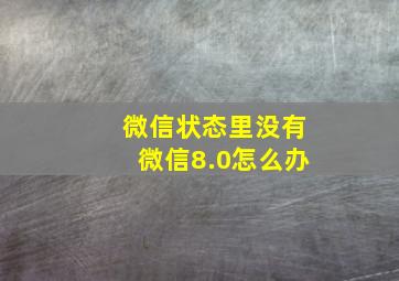 微信状态里没有微信8.0怎么办