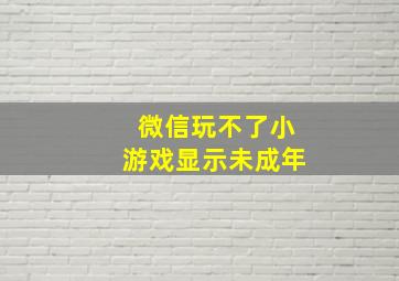 微信玩不了小游戏显示未成年