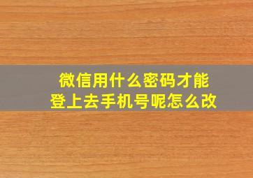 微信用什么密码才能登上去手机号呢怎么改