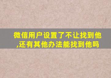 微信用户设置了不让找到他,还有其他办法能找到他吗