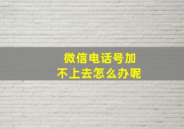 微信电话号加不上去怎么办呢