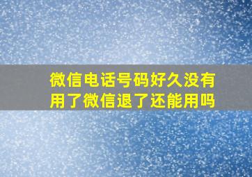 微信电话号码好久没有用了微信退了还能用吗