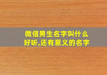 微信男生名字叫什么好听,还有意义的名字