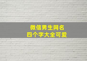 微信男生网名四个字大全可爱